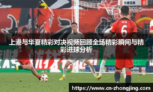 上港与华夏精彩对决视频回顾全场精彩瞬间与精彩进球分析