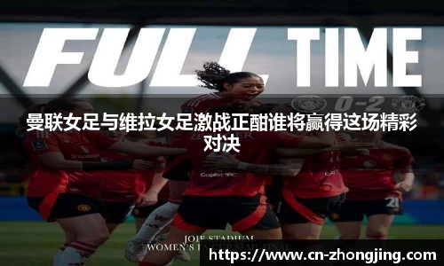 曼联女足与维拉女足激战正酣谁将赢得这场精彩对决