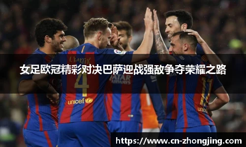 女足欧冠精彩对决巴萨迎战强敌争夺荣耀之路